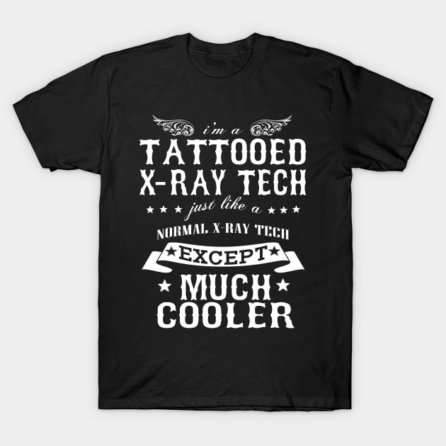 I’M A Tattooed X-Ray Tech Just Like A Normal X-Ray Tech Except Much Cooler T-Shirt by hoberthilario